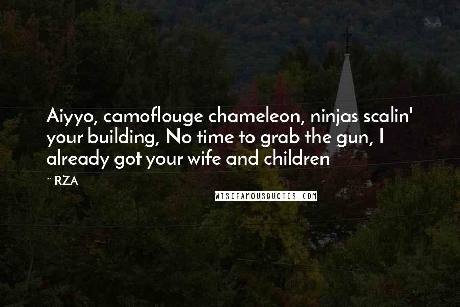 RZA Quotes: Aiyyo, camoflouge chameleon, ninjas scalin' your building, No time to grab the gun, I already got your wife and children