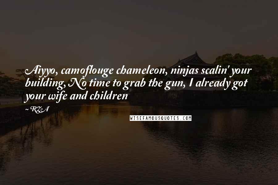 RZA Quotes: Aiyyo, camoflouge chameleon, ninjas scalin' your building, No time to grab the gun, I already got your wife and children