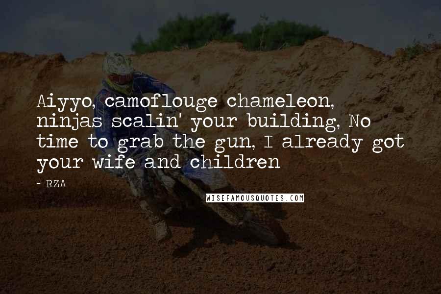 RZA Quotes: Aiyyo, camoflouge chameleon, ninjas scalin' your building, No time to grab the gun, I already got your wife and children