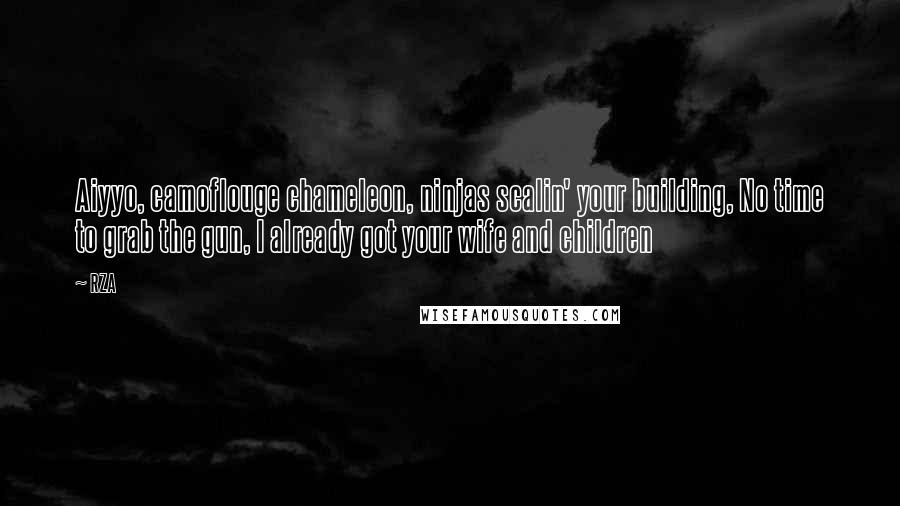 RZA Quotes: Aiyyo, camoflouge chameleon, ninjas scalin' your building, No time to grab the gun, I already got your wife and children