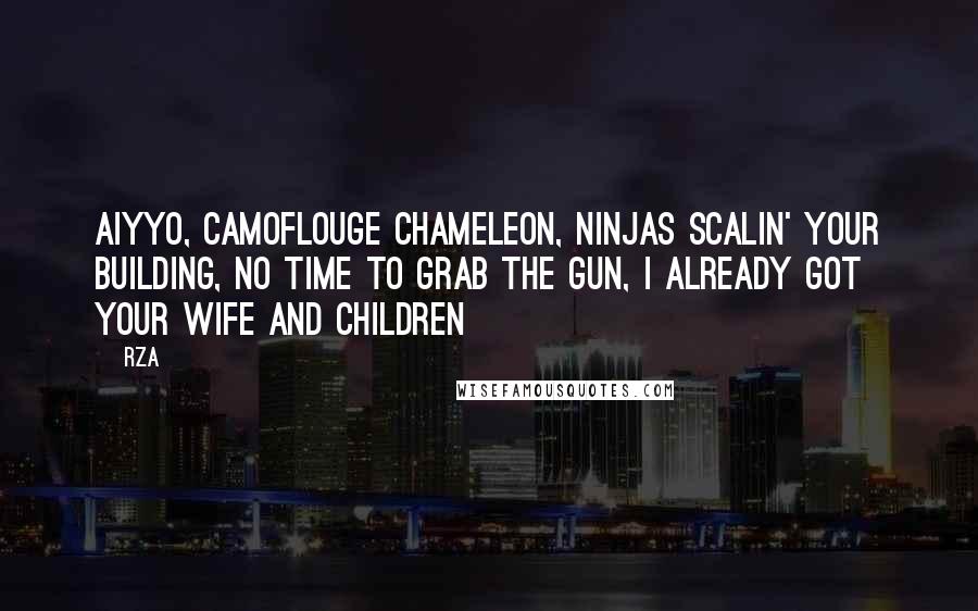 RZA Quotes: Aiyyo, camoflouge chameleon, ninjas scalin' your building, No time to grab the gun, I already got your wife and children