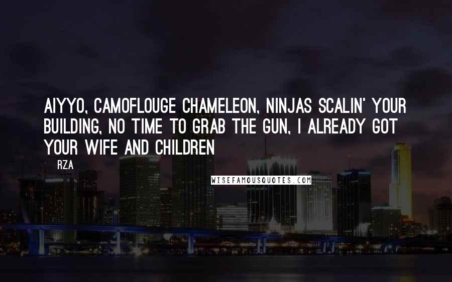 RZA Quotes: Aiyyo, camoflouge chameleon, ninjas scalin' your building, No time to grab the gun, I already got your wife and children