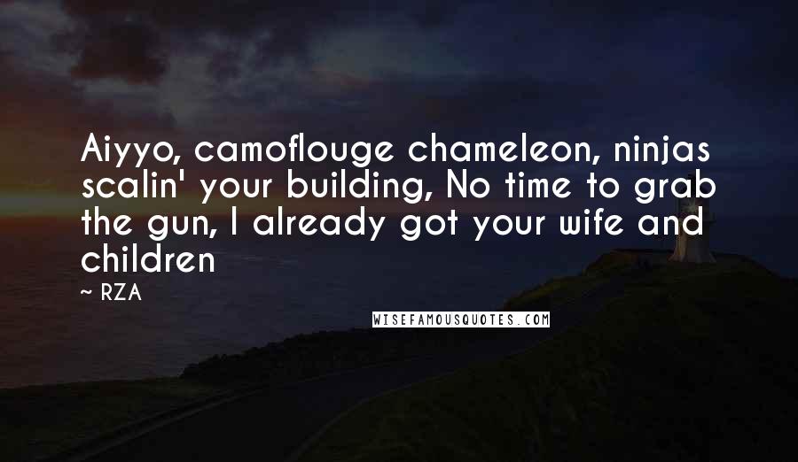 RZA Quotes: Aiyyo, camoflouge chameleon, ninjas scalin' your building, No time to grab the gun, I already got your wife and children