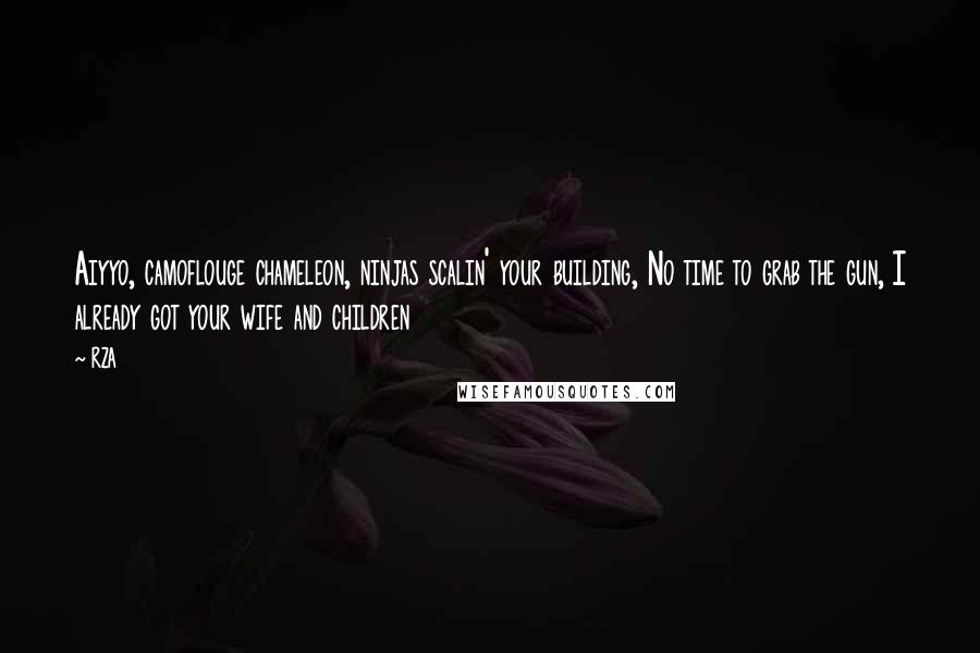 RZA Quotes: Aiyyo, camoflouge chameleon, ninjas scalin' your building, No time to grab the gun, I already got your wife and children