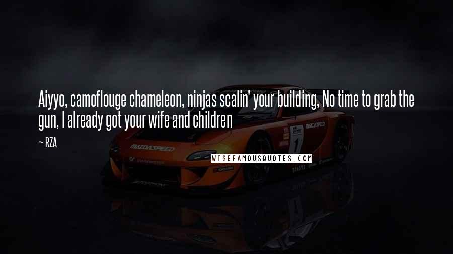 RZA Quotes: Aiyyo, camoflouge chameleon, ninjas scalin' your building, No time to grab the gun, I already got your wife and children