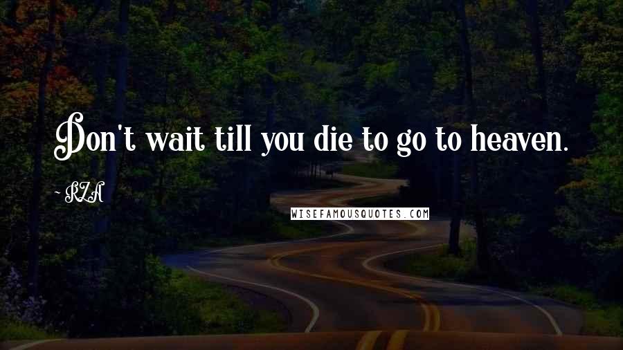 RZA Quotes: Don't wait till you die to go to heaven.