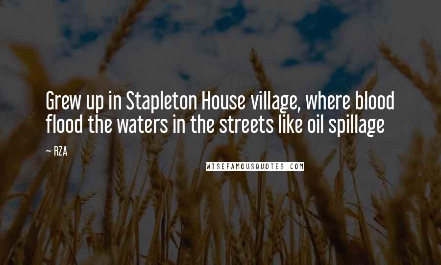 RZA Quotes: Grew up in Stapleton House village, where blood flood the waters in the streets like oil spillage