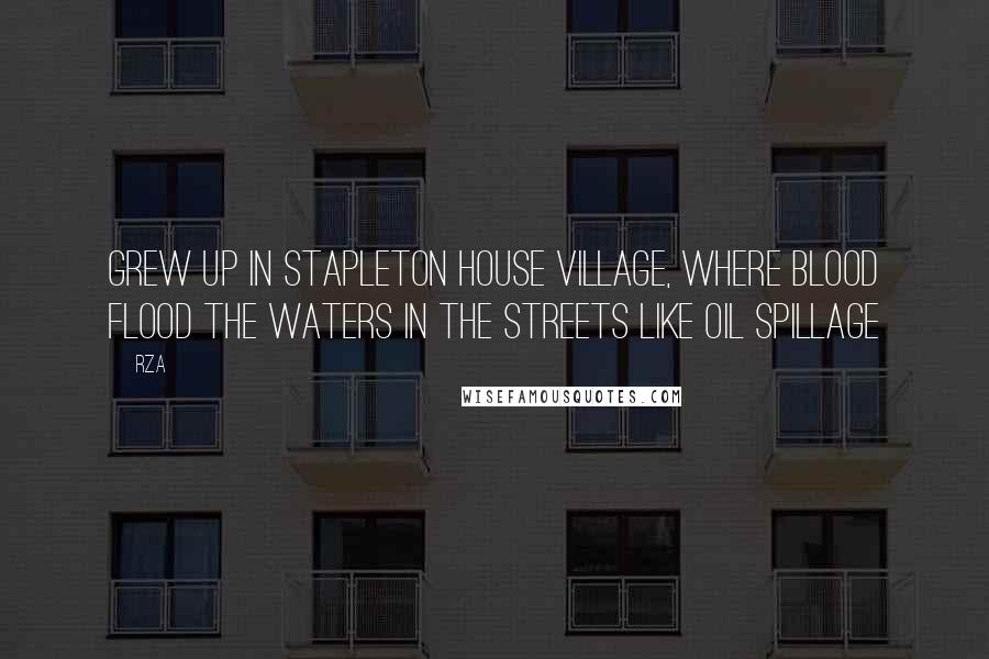 RZA Quotes: Grew up in Stapleton House village, where blood flood the waters in the streets like oil spillage