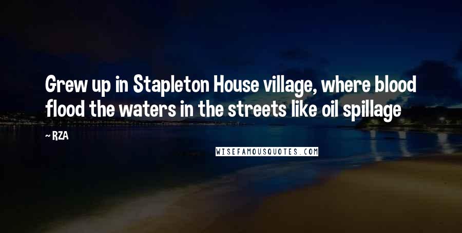 RZA Quotes: Grew up in Stapleton House village, where blood flood the waters in the streets like oil spillage