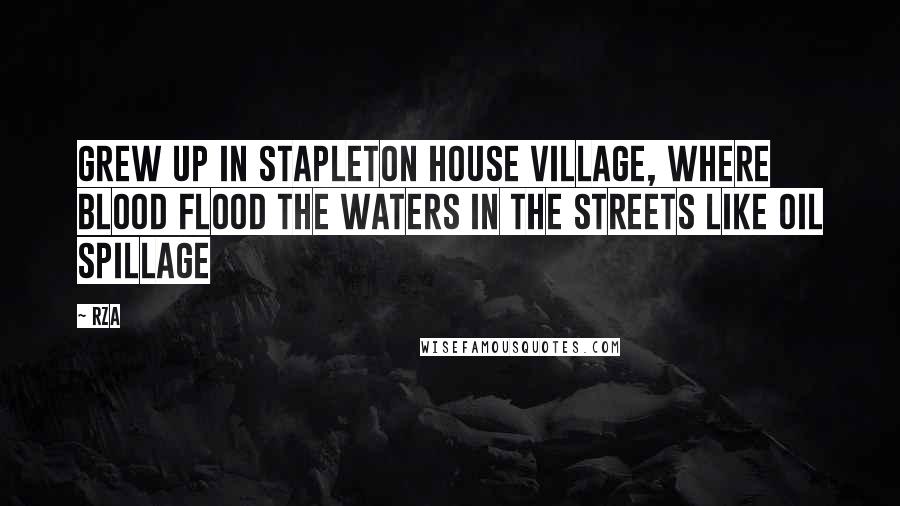 RZA Quotes: Grew up in Stapleton House village, where blood flood the waters in the streets like oil spillage