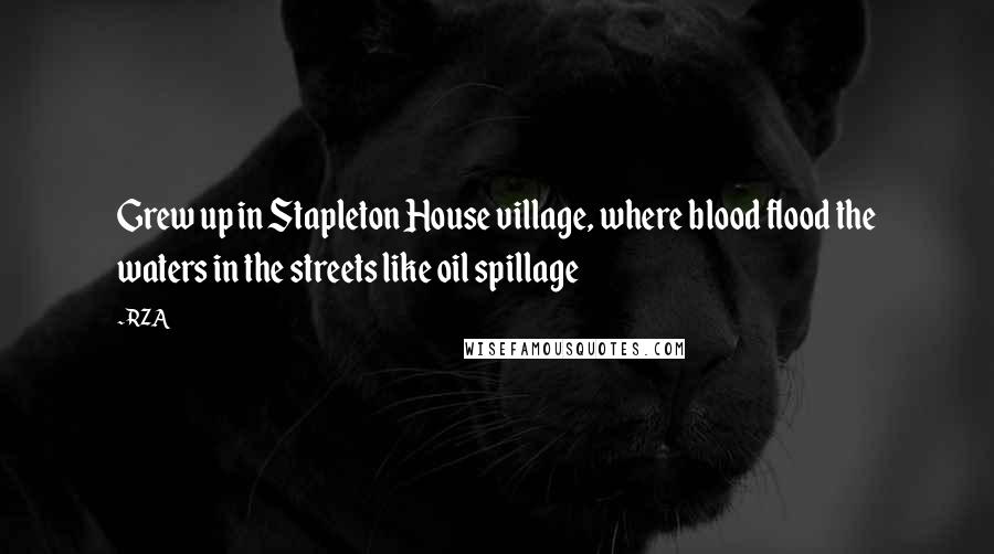 RZA Quotes: Grew up in Stapleton House village, where blood flood the waters in the streets like oil spillage