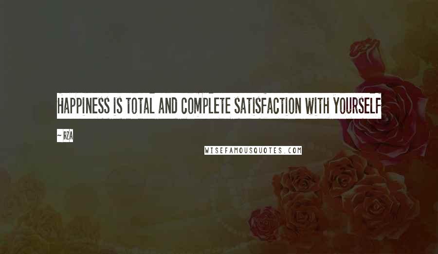 RZA Quotes: Happiness is total and complete satisfaction with yourself