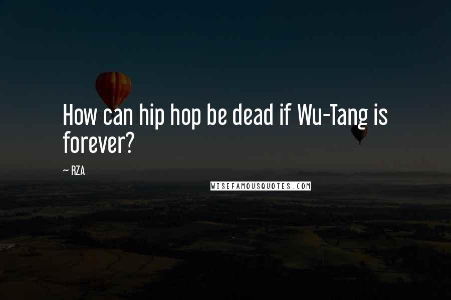 RZA Quotes: How can hip hop be dead if Wu-Tang is forever?