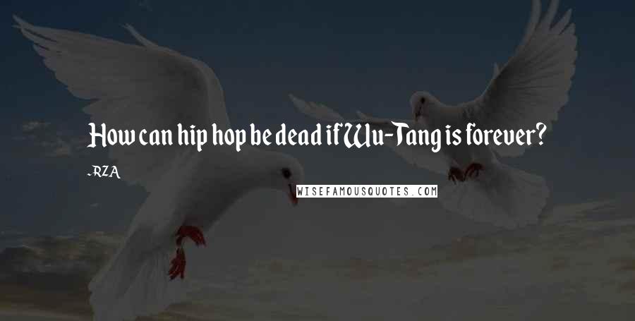 RZA Quotes: How can hip hop be dead if Wu-Tang is forever?