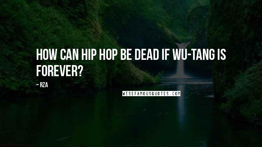 RZA Quotes: How can hip hop be dead if Wu-Tang is forever?