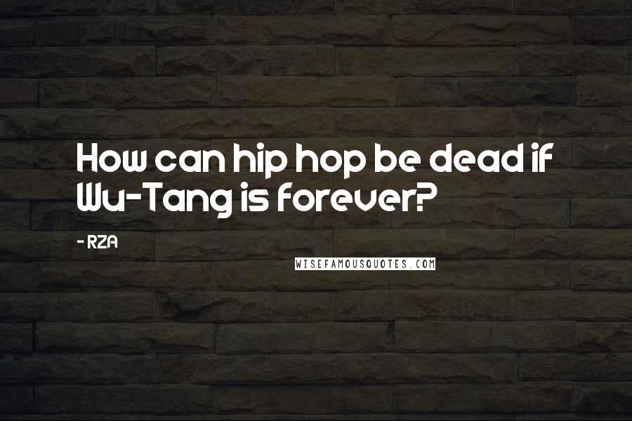 RZA Quotes: How can hip hop be dead if Wu-Tang is forever?