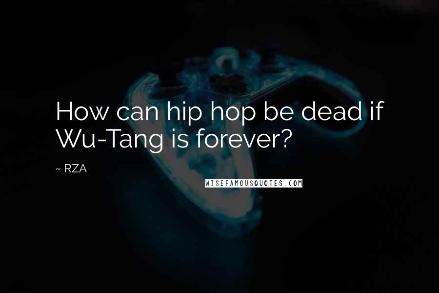 RZA Quotes: How can hip hop be dead if Wu-Tang is forever?