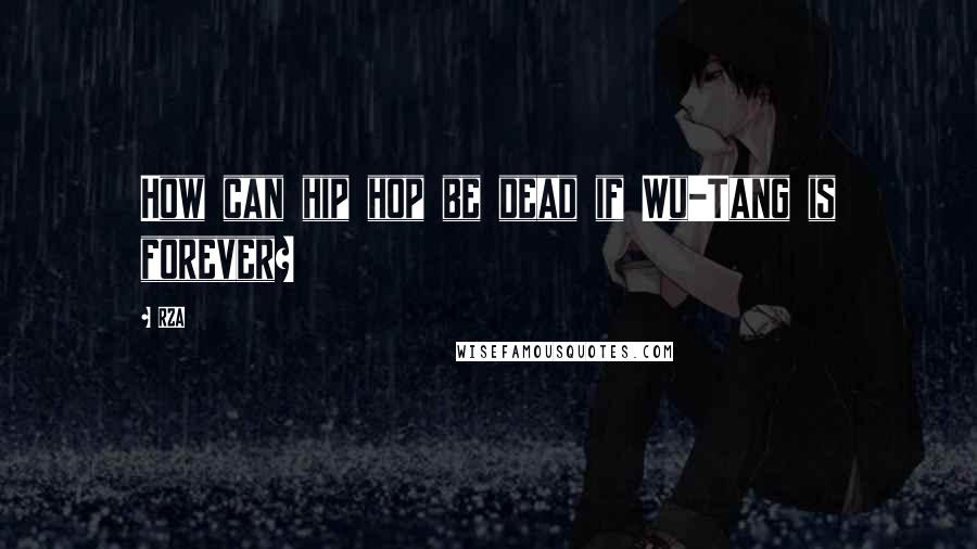 RZA Quotes: How can hip hop be dead if Wu-Tang is forever?