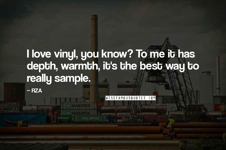 RZA Quotes: I love vinyl, you know? To me it has depth, warmth, it's the best way to really sample.