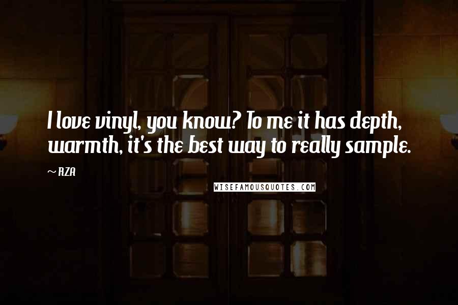 RZA Quotes: I love vinyl, you know? To me it has depth, warmth, it's the best way to really sample.