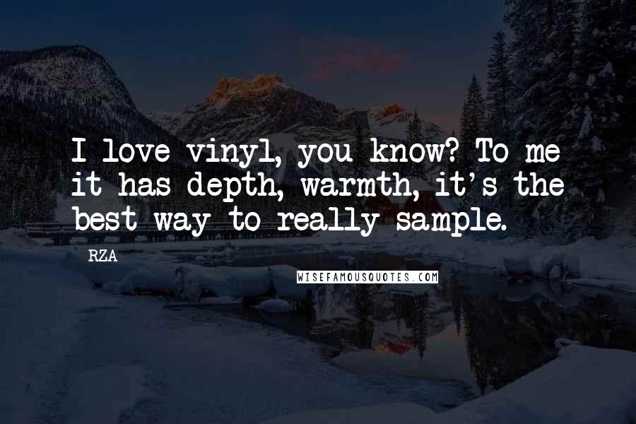 RZA Quotes: I love vinyl, you know? To me it has depth, warmth, it's the best way to really sample.