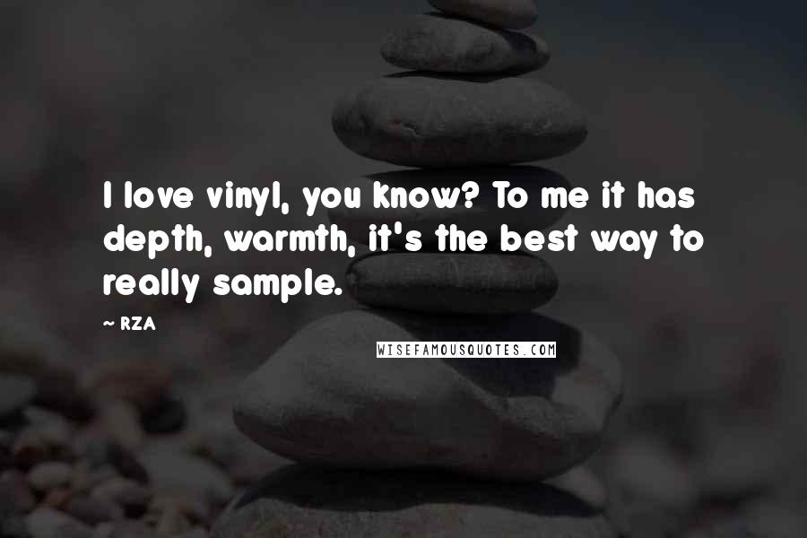 RZA Quotes: I love vinyl, you know? To me it has depth, warmth, it's the best way to really sample.