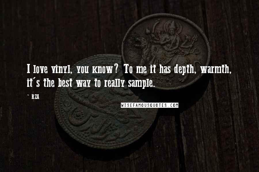 RZA Quotes: I love vinyl, you know? To me it has depth, warmth, it's the best way to really sample.