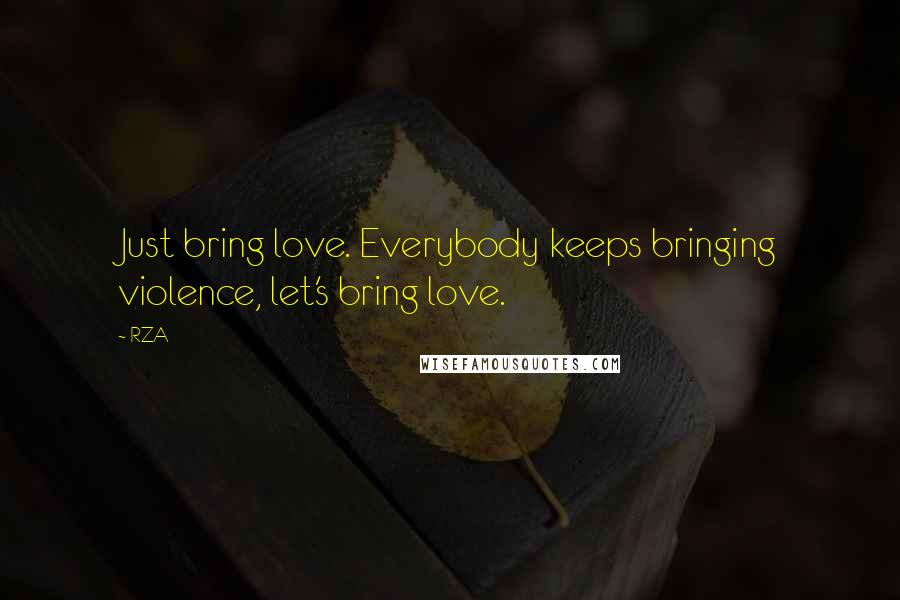 RZA Quotes: Just bring love. Everybody keeps bringing violence, let's bring love.