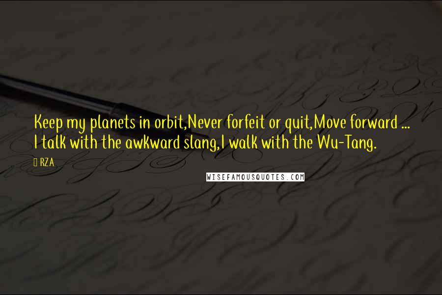 RZA Quotes: Keep my planets in orbit,Never forfeit or quit,Move forward ... I talk with the awkward slang,I walk with the Wu-Tang.