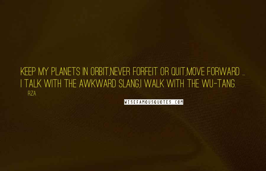 RZA Quotes: Keep my planets in orbit,Never forfeit or quit,Move forward ... I talk with the awkward slang,I walk with the Wu-Tang.