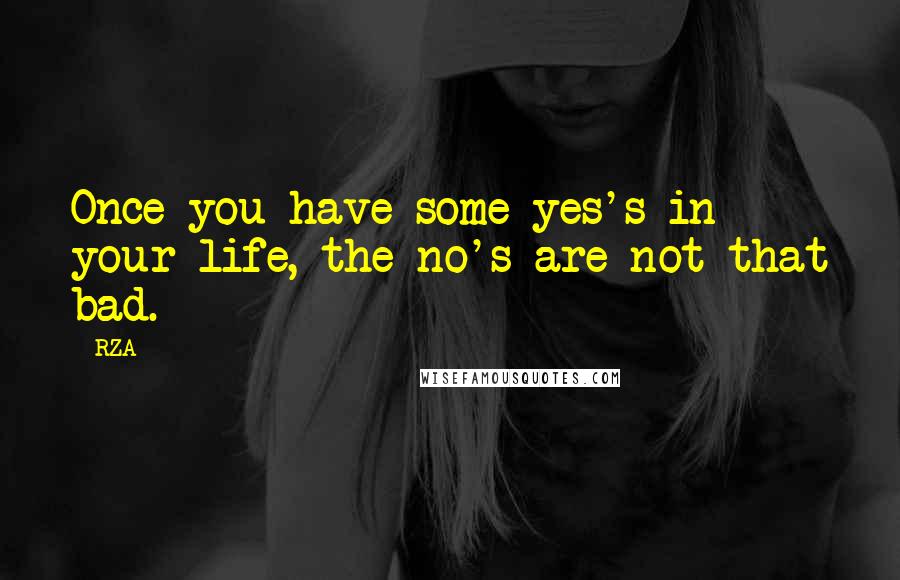 RZA Quotes: Once you have some yes's in your life, the no's are not that bad.