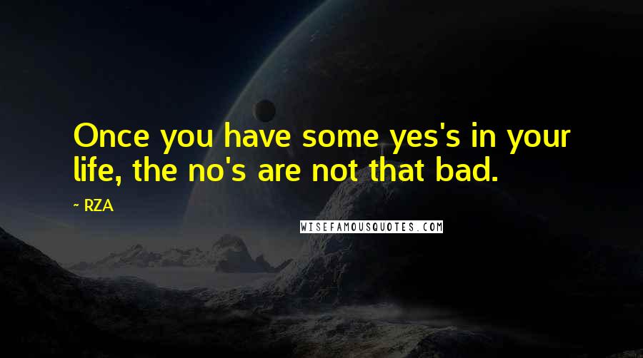 RZA Quotes: Once you have some yes's in your life, the no's are not that bad.