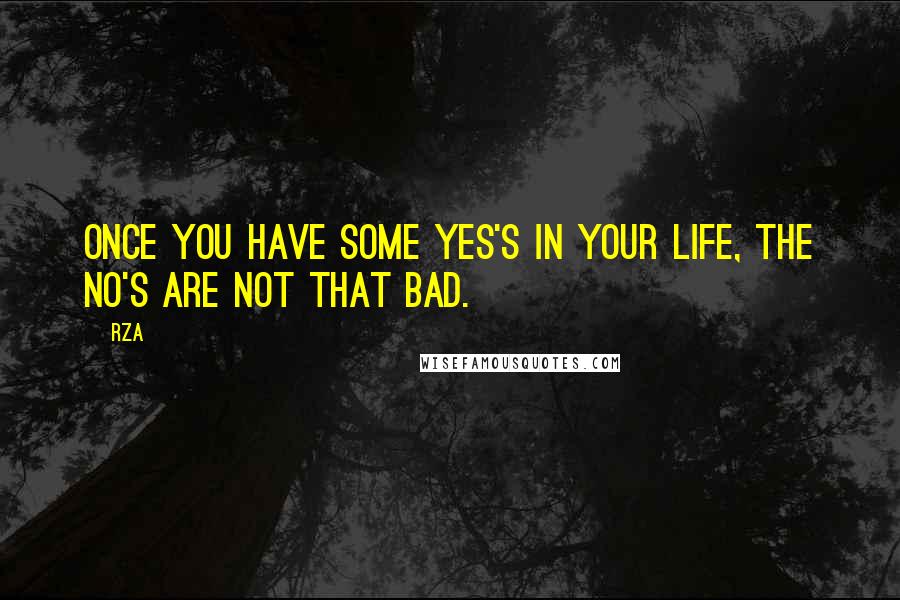 RZA Quotes: Once you have some yes's in your life, the no's are not that bad.