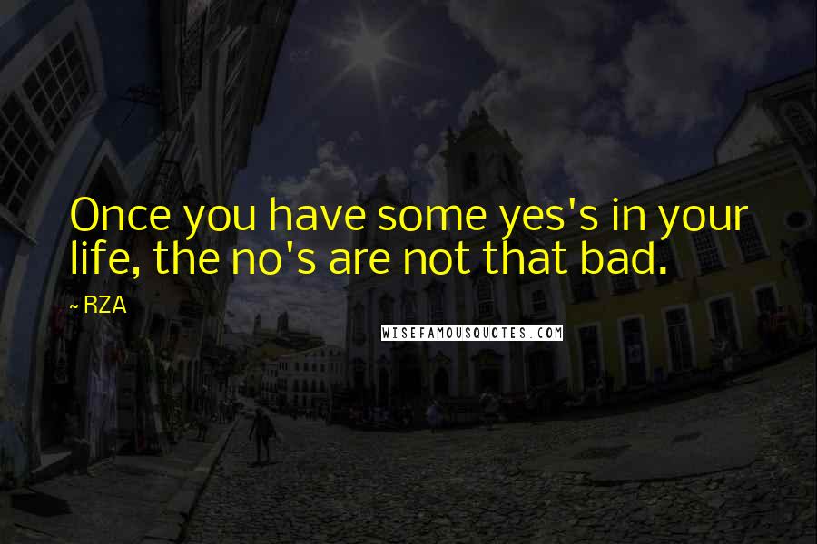 RZA Quotes: Once you have some yes's in your life, the no's are not that bad.