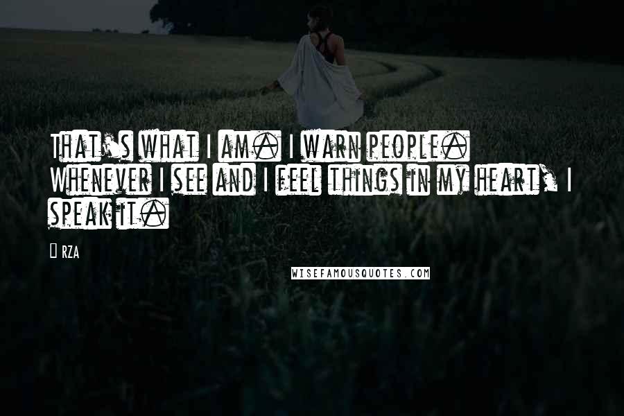 RZA Quotes: That's what I am. I warn people. Whenever I see and I feel things in my heart, I speak it.