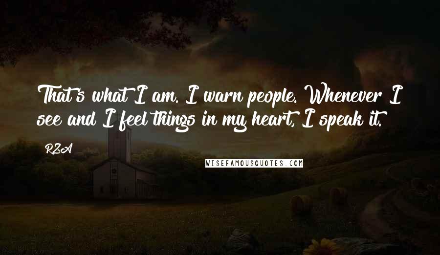 RZA Quotes: That's what I am. I warn people. Whenever I see and I feel things in my heart, I speak it.