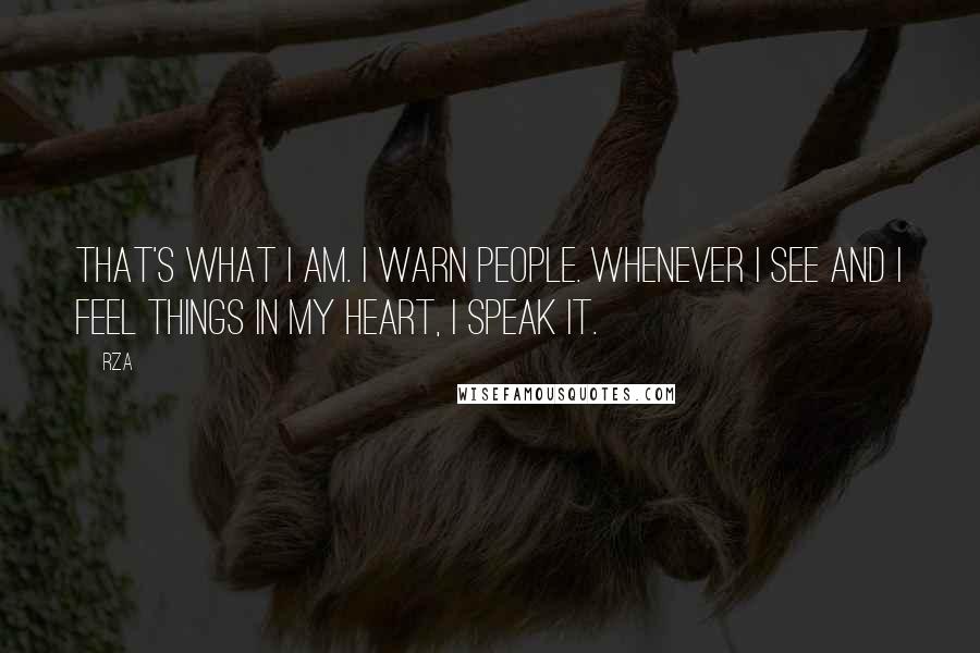 RZA Quotes: That's what I am. I warn people. Whenever I see and I feel things in my heart, I speak it.