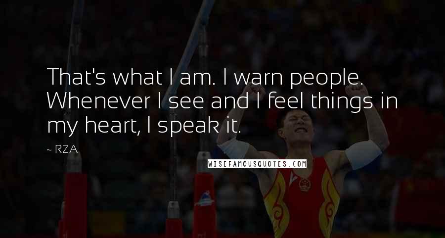 RZA Quotes: That's what I am. I warn people. Whenever I see and I feel things in my heart, I speak it.