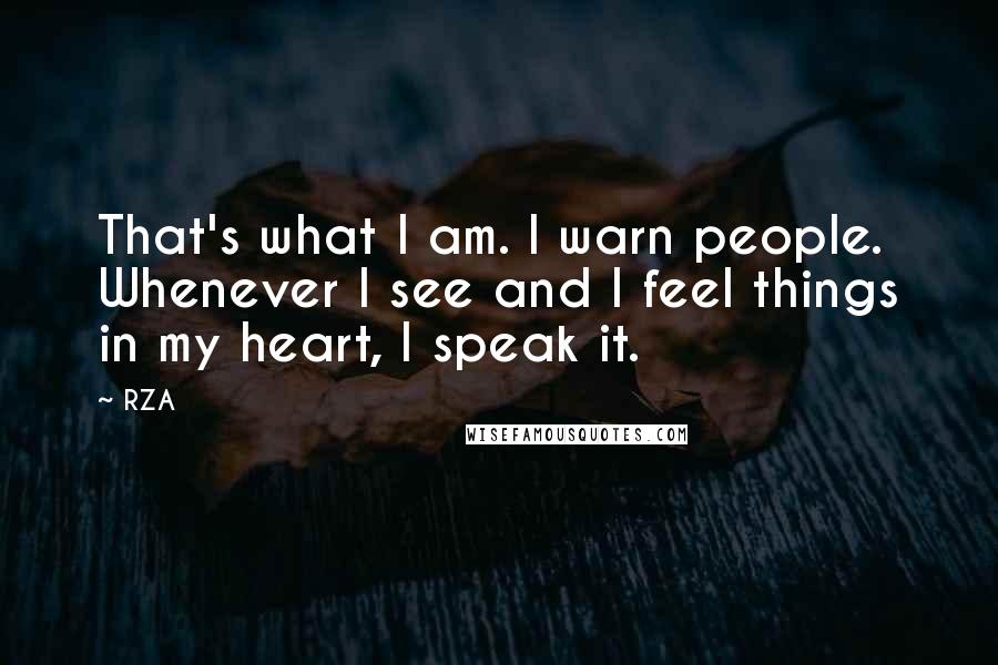RZA Quotes: That's what I am. I warn people. Whenever I see and I feel things in my heart, I speak it.