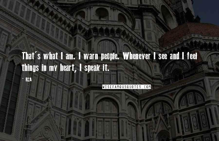 RZA Quotes: That's what I am. I warn people. Whenever I see and I feel things in my heart, I speak it.