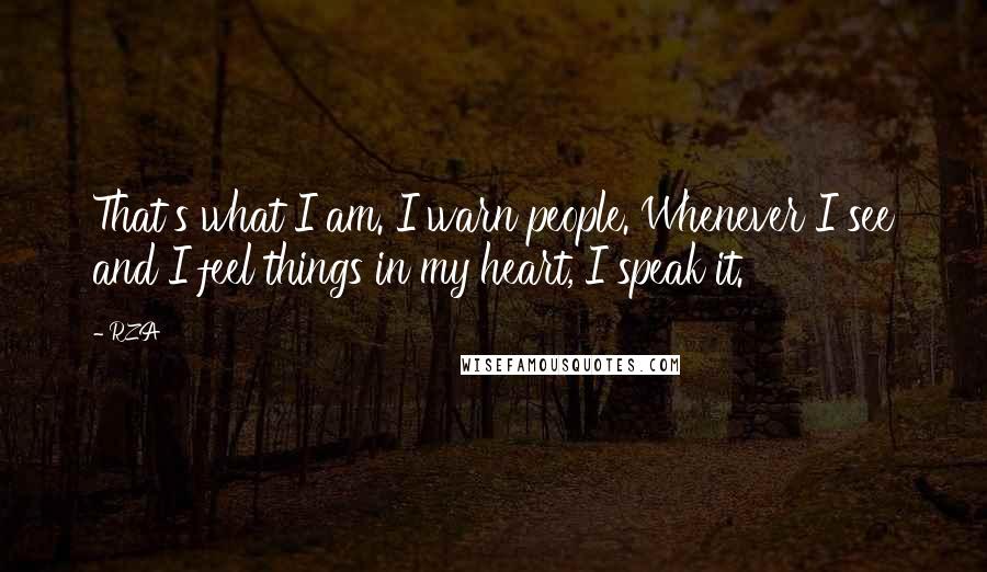 RZA Quotes: That's what I am. I warn people. Whenever I see and I feel things in my heart, I speak it.