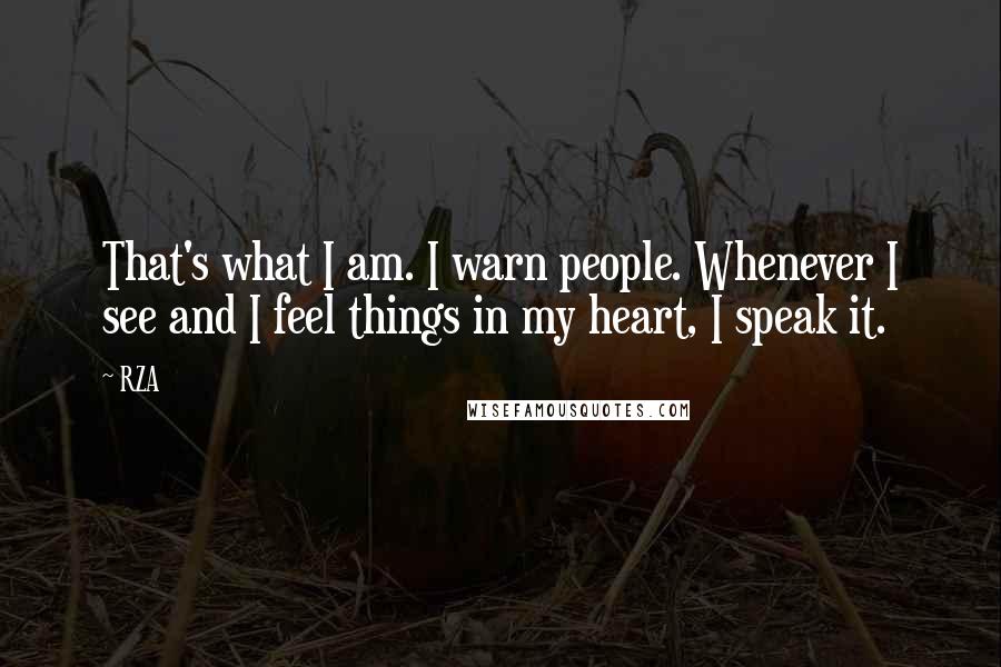 RZA Quotes: That's what I am. I warn people. Whenever I see and I feel things in my heart, I speak it.