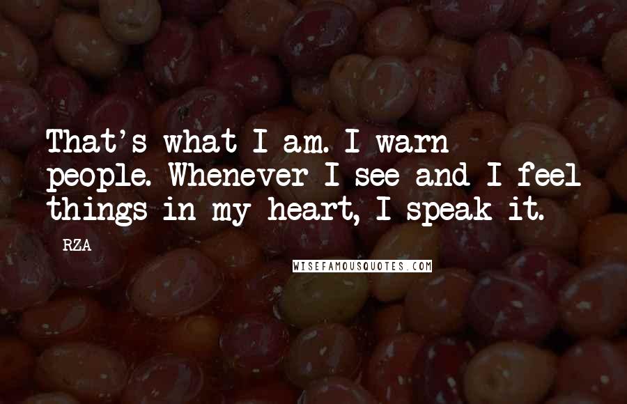 RZA Quotes: That's what I am. I warn people. Whenever I see and I feel things in my heart, I speak it.