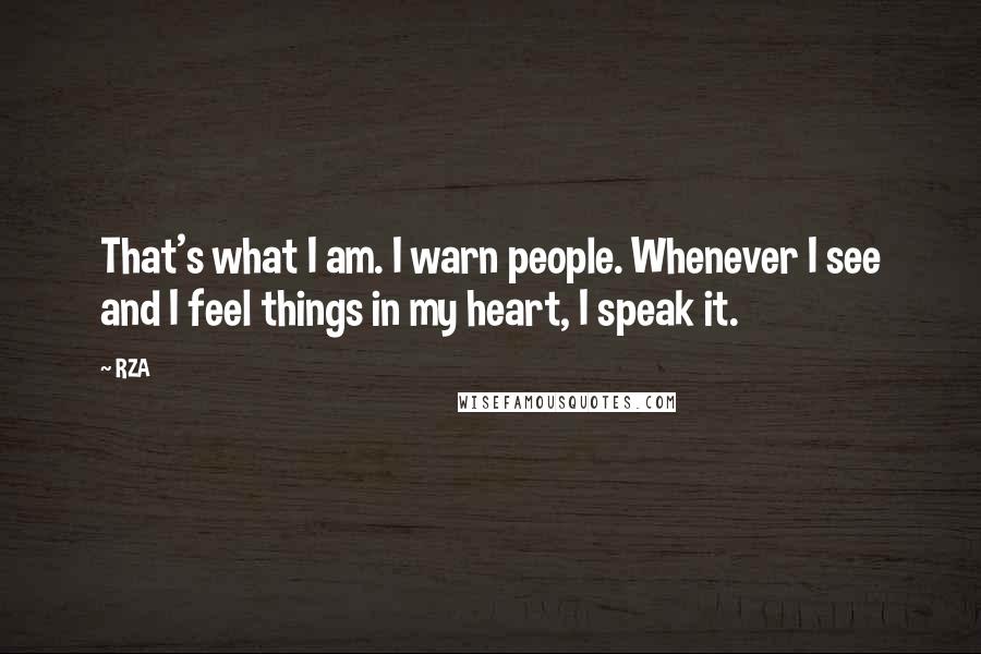 RZA Quotes: That's what I am. I warn people. Whenever I see and I feel things in my heart, I speak it.