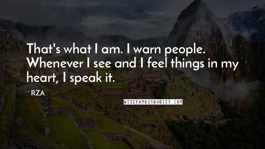 RZA Quotes: That's what I am. I warn people. Whenever I see and I feel things in my heart, I speak it.