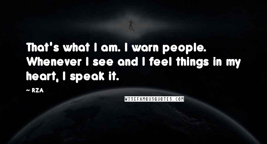 RZA Quotes: That's what I am. I warn people. Whenever I see and I feel things in my heart, I speak it.