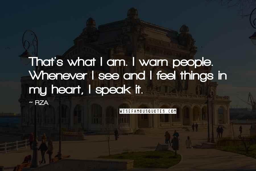 RZA Quotes: That's what I am. I warn people. Whenever I see and I feel things in my heart, I speak it.