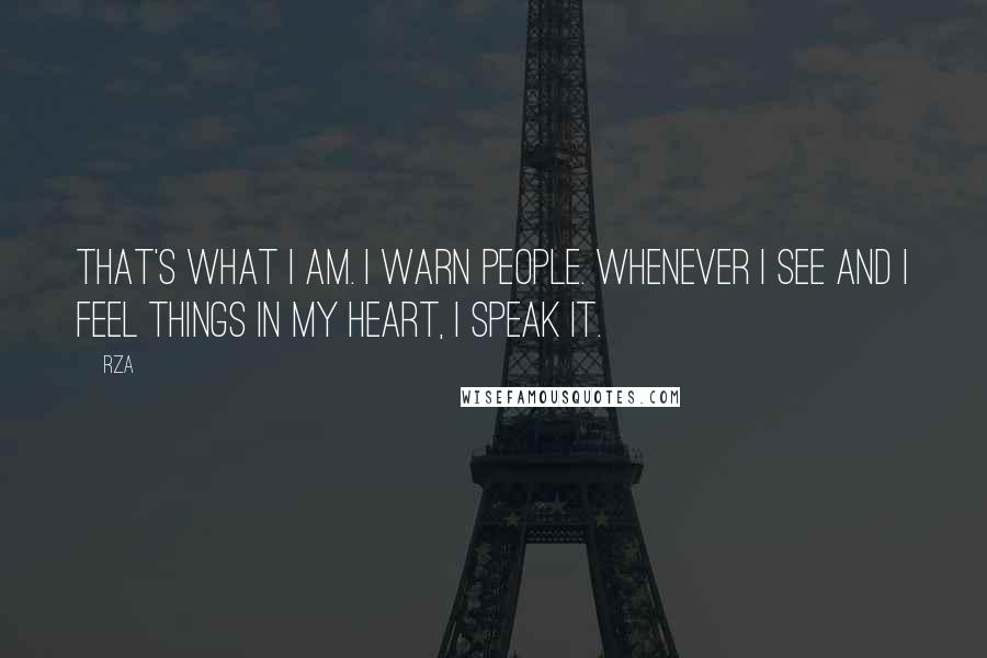 RZA Quotes: That's what I am. I warn people. Whenever I see and I feel things in my heart, I speak it.