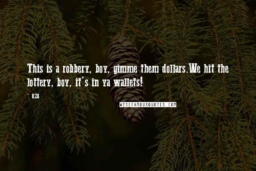 RZA Quotes: This is a robbery, boy, gimme them dollars.We hit the lottery, boy, it's in ya wallets!