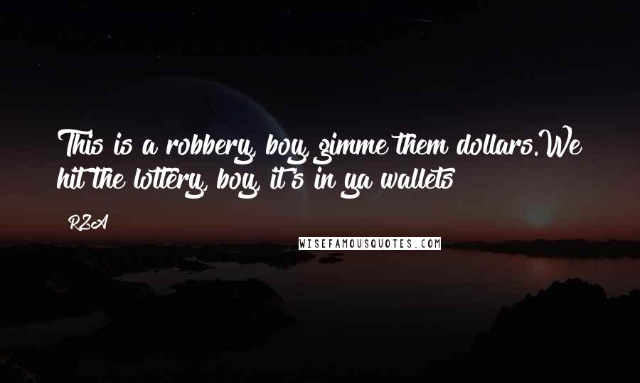 RZA Quotes: This is a robbery, boy, gimme them dollars.We hit the lottery, boy, it's in ya wallets!